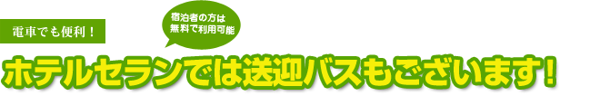 電車でも便利！ホテルセランでは送迎バスもございます！