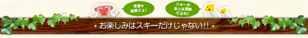 お楽しみはスキーだけじゃない！！